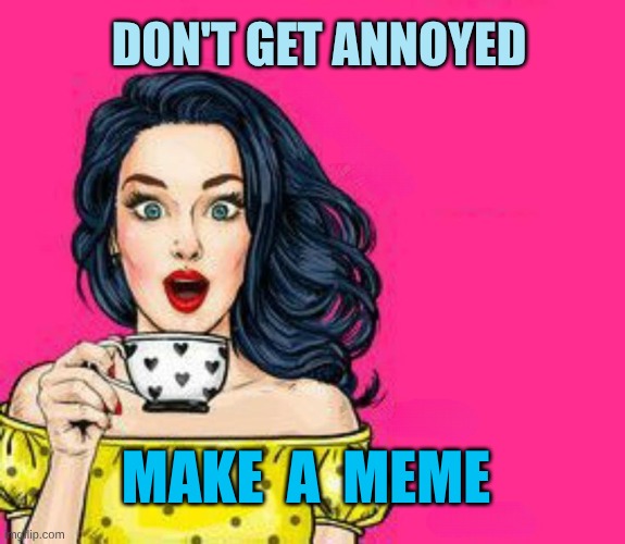 Girl Drinking Coffee | DON'T GET ANNOYED; MAKE  A  MEME | image tagged in girl drinking coffee,fresh memes,dank memes,savage memes,christmas memes,sorry i annoyed you | made w/ Imgflip meme maker