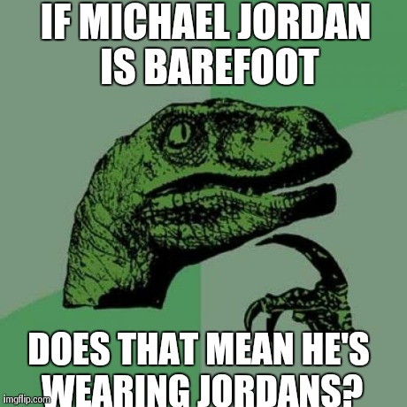Philosoraptor Meme | IF MICHAEL JORDAN IS BAREFOOT DOES THAT MEAN HE'S WEARING JORDANS? | image tagged in memes,philosoraptor | made w/ Imgflip meme maker
