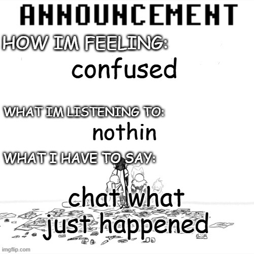 chaos announcment | confused; nothin; chat what just happened | image tagged in chaos announcment | made w/ Imgflip meme maker