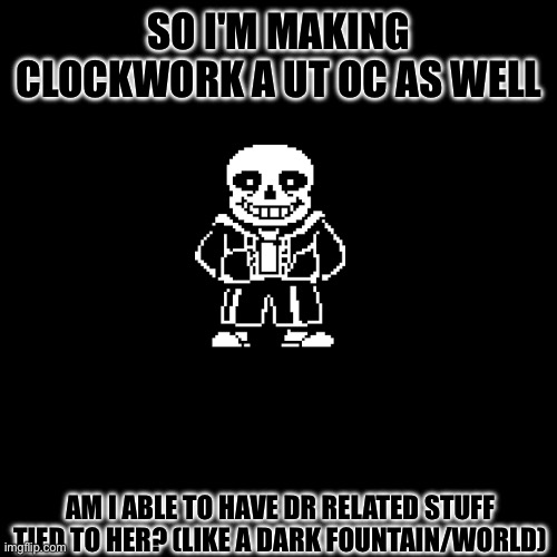 Question | SO I'M MAKING CLOCKWORK A UT OC AS WELL; AM I ABLE TO HAVE DR RELATED STUFF TIED TO HER? (LIKE A DARK FOUNTAIN/WORLD) | made w/ Imgflip meme maker