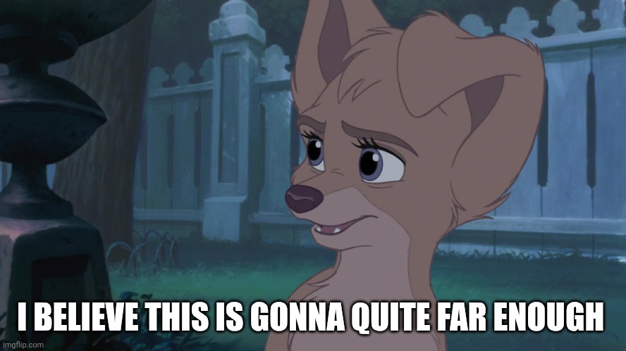 I Believe This Is Gonna Quite Far Enough | I BELIEVE THIS IS GONNA QUITE FAR ENOUGH | image tagged in lady and the tramp 2,disney,dogs | made w/ Imgflip meme maker