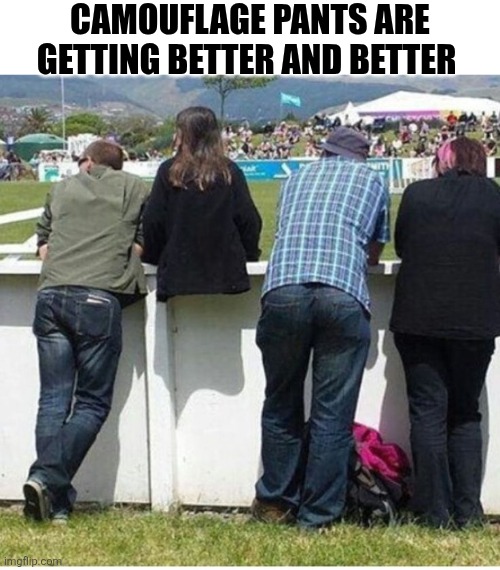 Camouflage Pants Are Getting Better And Better | CAMOUFLAGE PANTS ARE GETTING BETTER AND BETTER | image tagged in chrisjoines1 | made w/ Imgflip meme maker
