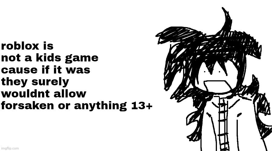 another bullshit template no one gaf about | roblox is not a kids game cause if it was they surely wouldnt allow forsaken or anything 13+ | image tagged in another bullshit template no one gaf about | made w/ Imgflip meme maker