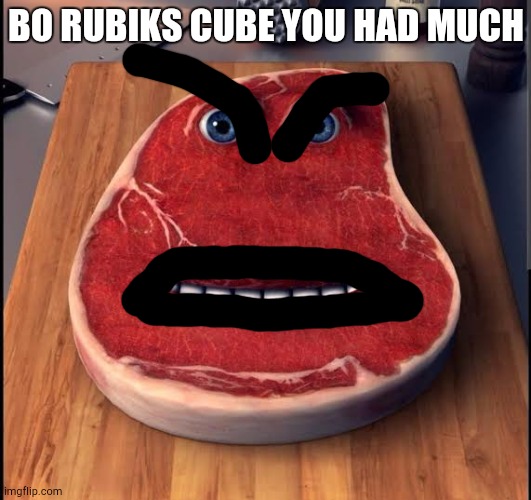 Charlie The Steak | BO RUBIKS CUBE YOU HAD MUCH | image tagged in charlie the steak | made w/ Imgflip meme maker