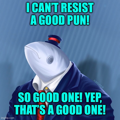 I CAN’T RESIST A GOOD PUN! SO GOOD ONE! YEP, THAT’S A GOOD ONE! | made w/ Imgflip meme maker