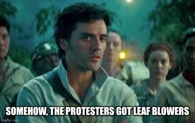 Somehow leaf blowers | SOMEHOW, THE PROTESTERS GOT LEAF BLOWERS | image tagged in somehow palpatine returned | made w/ Imgflip meme maker