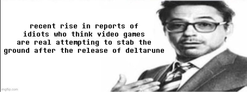 Robert Downey Jr's comments | recent rise in reports of idiots who think video games are real attempting to stab the ground after the release of deltarune | image tagged in robert downey jr's comments | made w/ Imgflip meme maker