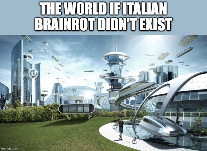 No explanation | THE WORLD IF ITALIAN BRAINROT DIDN'T EXIST | image tagged in society if,stop italian brainrot,stop ai | made w/ Imgflip meme maker