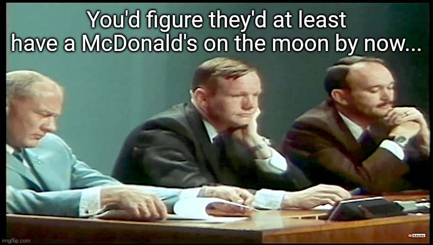 Astronauts unhappy return from moon1 | You'd figure they'd at least have a McDonald's on the moon by now... | image tagged in astronauts unhappy return from moon1 | made w/ Imgflip meme maker