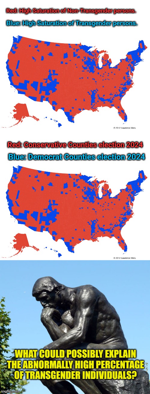 Red: High Saturation of Non-Transgender persons. Blue: High Saturation of Transgender persons. Red: Conservative Counties election 2024; Blue: Democrat Counties election 2024; WHAT COULD POSSIBLY EXPLAIN THE ABNORMALLY HIGH PERCENTAGE OF TRANSGENDER INDIVIDUALS? | image tagged in the thinker | made w/ Imgflip meme maker