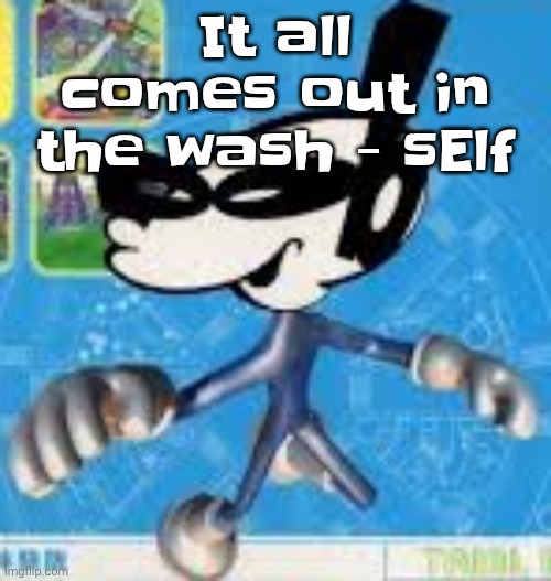 Wheauhuehuhuhyuey?????????????? | It all comes out in the wash - sElf | image tagged in wheauhuehuhuhyuey | made w/ Imgflip meme maker