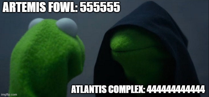 Evil Kermit | ARTEMIS FOWL: 555555; ATLANTIS COMPLEX: 444444444444 | image tagged in memes,evil kermit | made w/ Imgflip meme maker