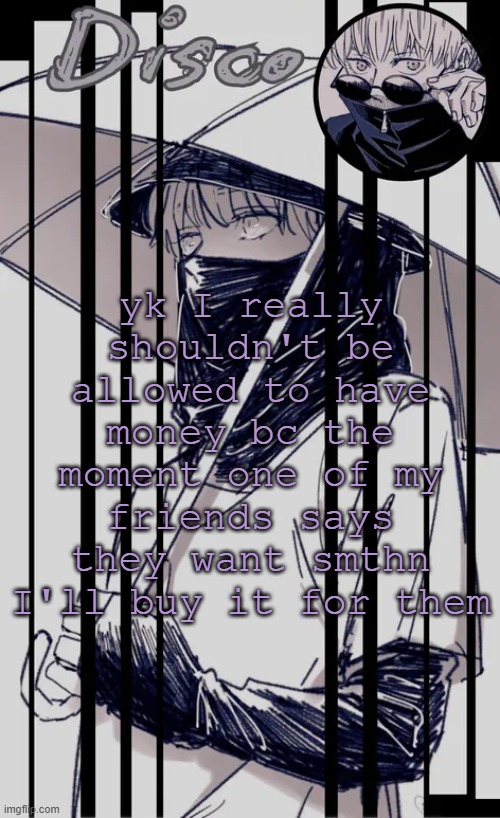 and bc i spent 24 dollars on a cool pin | yk I really shouldn't be allowed to have money bc the moment one of my friends says they want smthn I'll buy it for them | image tagged in disco's inumaki temp | made w/ Imgflip meme maker