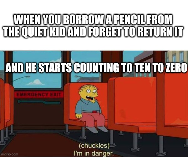 I'm in Danger + blank place above | WHEN YOU BORROW A PENCIL FROM THE QUIET KID AND FORGET TO RETURN IT; AND HE STARTS COUNTING TO TEN TO ZERO | image tagged in i'm in danger blank place above | made w/ Imgflip meme maker