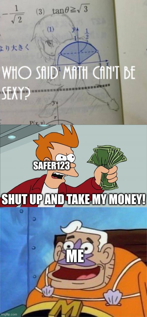 Who says Math is not hot? | SAFER123; SHUT UP AND TAKE MY MONEY! ME | image tagged in memes,shut up and take my money fry,mermaid man | made w/ Imgflip meme maker