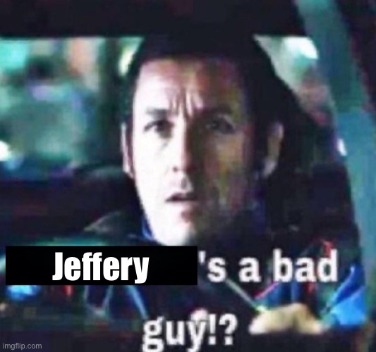 new temp (probably isn’t new but I couldn’t find shit) | Jeffery | image tagged in x is a bad guy | made w/ Imgflip meme maker
