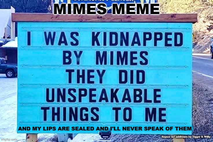 MIMES MEME; AND MY LIPS ARE SEALED AND I'LL NEVER SPEAK OF THEM; Repost w/ additions by Tigger & Willy | image tagged in mimes | made w/ Imgflip meme maker