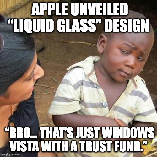Third World Skeptical Kid | APPLE UNVEILED “LIQUID GLASS” DESIGN; “BRO… THAT’S JUST WINDOWS VISTA WITH A TRUST FUND.” | image tagged in memes,third world skeptical kid | made w/ Imgflip meme maker