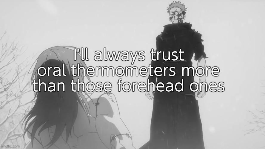 Where You Go I Go | I'll always trust oral thermometers more than those forehead ones | image tagged in where you go i go | made w/ Imgflip meme maker