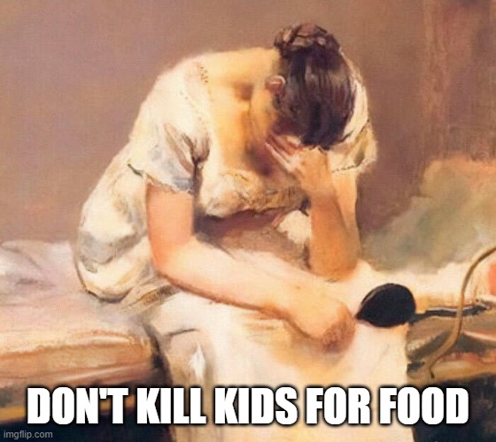 sad | DON'T KILL KIDS FOR FOOD | image tagged in sad | made w/ Imgflip meme maker