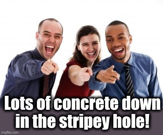 Pointing and laughing | Lots of concrete down
in the stripey hole! | image tagged in pointing and laughing | made w/ Imgflip meme maker
