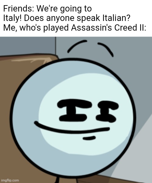 Requiescat in pace, motherf- | Friends: We're going to Italy! Does anyone speak Italian?
Me, who's played Assassin's Creed II: | image tagged in henry smugmin,assassins creed,gaming | made w/ Imgflip meme maker