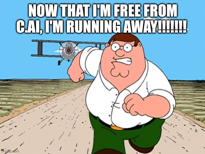 Peter Griffin running away | NOW THAT I'M FREE FROM C.AI, I'M RUNNING AWAY!!!!!!! | image tagged in peter griffin running away | made w/ Imgflip meme maker