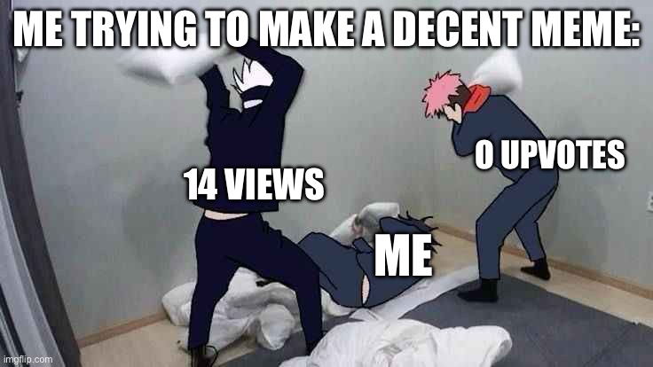 -_- | ME TRYING TO MAKE A DECENT MEME:; O UPVOTES; 14 VIEWS; ME | image tagged in jjk | made w/ Imgflip meme maker