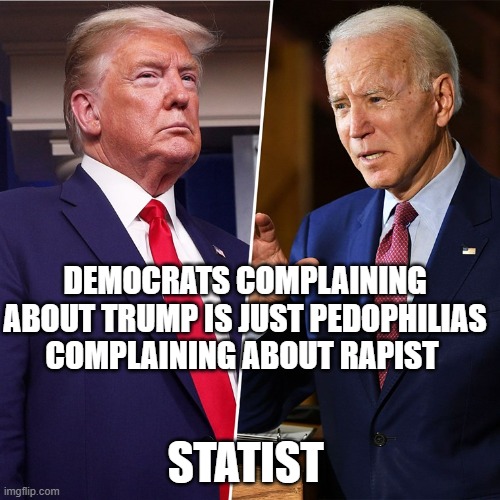 Trump Biden | DEMOCRATS COMPLAINING ABOUT TRUMP IS JUST PEDOPHILIAS COMPLAINING ABOUT RAPIST; STATIST | image tagged in trump biden | made w/ Imgflip meme maker
