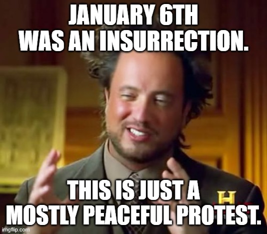 Ancient Aliens | JANUARY 6TH WAS AN INSURRECTION. THIS IS JUST A MOSTLY PEACEFUL PROTEST. | image tagged in memes,ancient aliens | made w/ Imgflip meme maker