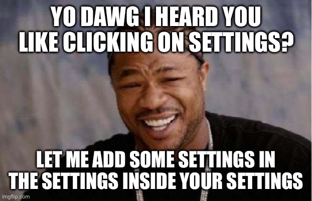 Yo Dawg Heard You Meme | YO DAWG I HEARD YOU LIKE CLICKING ON SETTINGS? LET ME ADD SOME SETTINGS IN THE SETTINGS INSIDE YOUR SETTINGS | image tagged in memes,yo dawg heard you | made w/ Imgflip meme maker