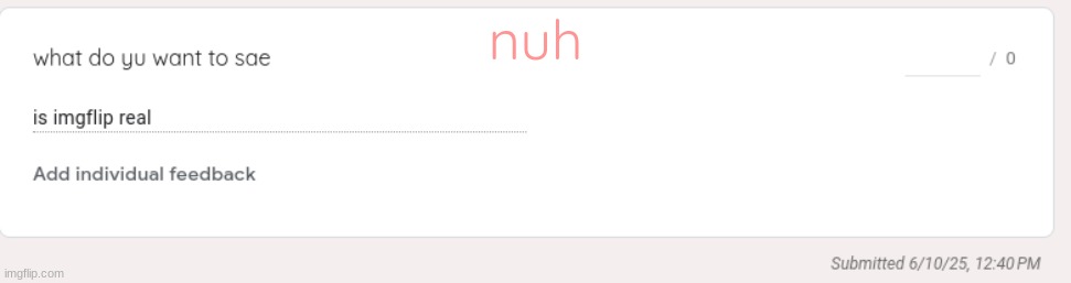 https://forms.gle/J7eFUeTydSjk6nTQ9 | nuh | made w/ Imgflip meme maker