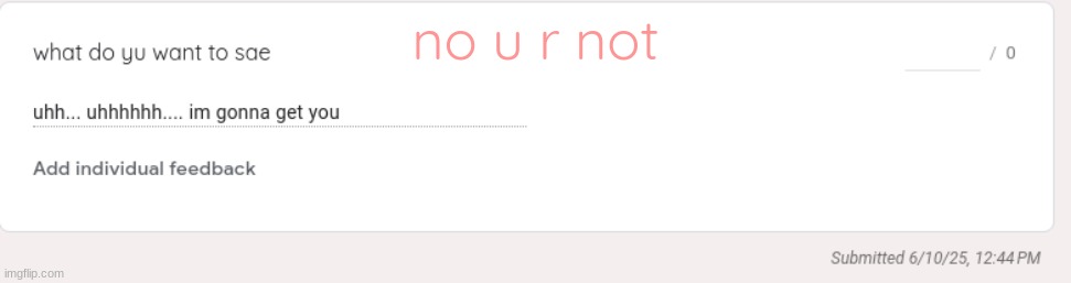 https://forms.gle/J7eFUeTydSjk6nTQ9 | no u r not | made w/ Imgflip meme maker