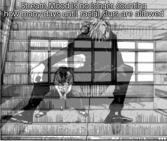 Truly a sad moment | Stream Mood is no longer counting how many days until racial slurs are allowed | made w/ Imgflip meme maker
