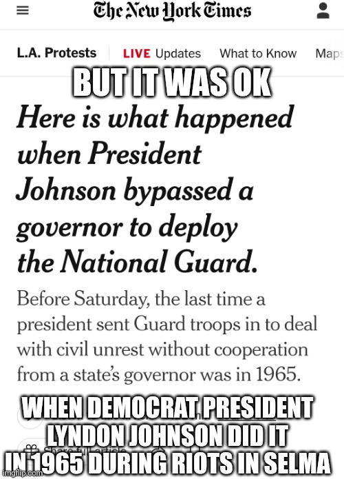 BUT IT WAS OK WHEN DEMOCRAT PRESIDENT LYNDON JOHNSON DID IT IN 1965 DURING RIOTS IN SELMA | made w/ Imgflip meme maker