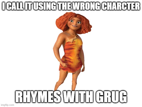 I CALL IT USING THE WRONG CHARCTER; RHYMES WITH GRUG | image tagged in grug,rhymes | made w/ Imgflip meme maker