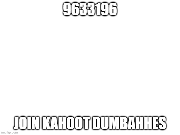 9633196; JOIN KAHOOT DUMBAHHES | made w/ Imgflip meme maker