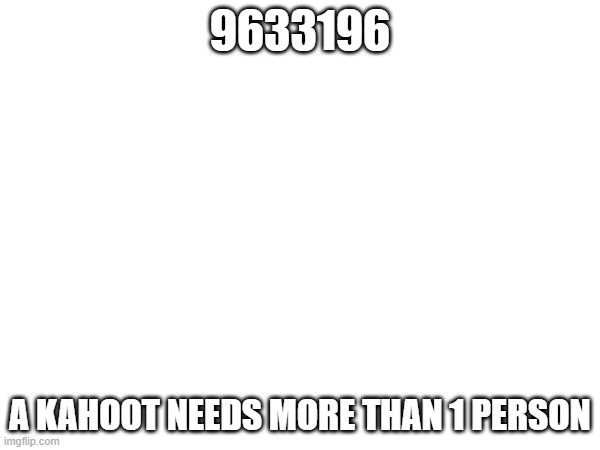9633196; A KAHOOT NEEDS MORE THAN 1 PERSON | made w/ Imgflip meme maker