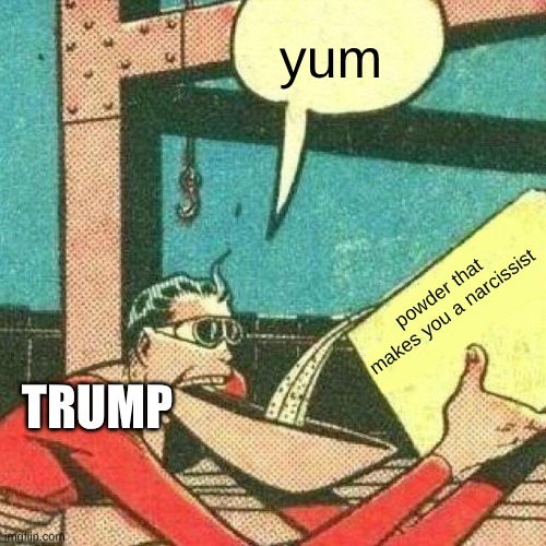 Powder that makes you say yes | yum; powder that makes you a narcissist; TRUMP | image tagged in powder that makes you say yes | made w/ Imgflip meme maker