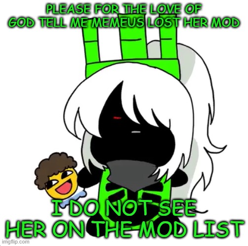 goober 1x1 | PLEASE FOR THE LOVE OF GOD TELL ME MEMEUS LOST HER MOD; I DO NOT SEE HER ON THE MOD LIST | image tagged in goober 1x1 | made w/ Imgflip meme maker