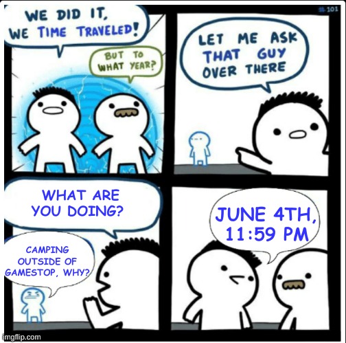switch 2 FOMO | WHAT ARE YOU DOING? JUNE 4TH, 11:59 PM; CAMPING OUTSIDE OF GAMESTOP, WHY? | image tagged in time travel | made w/ Imgflip meme maker