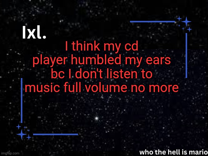 Ixl temp | I think my cd player humbled my ears bc I don't listen to music full volume no more | image tagged in ixl temp | made w/ Imgflip meme maker
