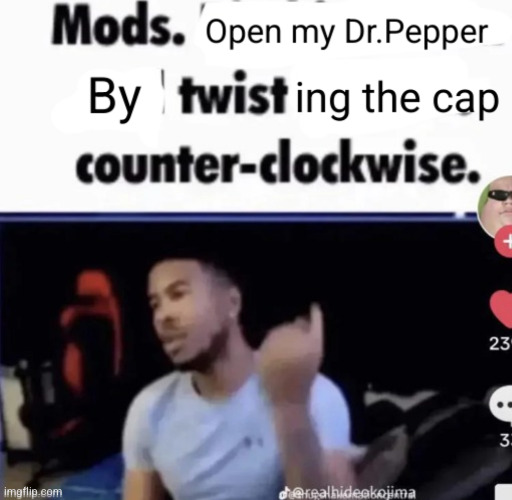 please and thank you | image tagged in mods open my dr pepper by twisting the cap counter clockwise | made w/ Imgflip meme maker