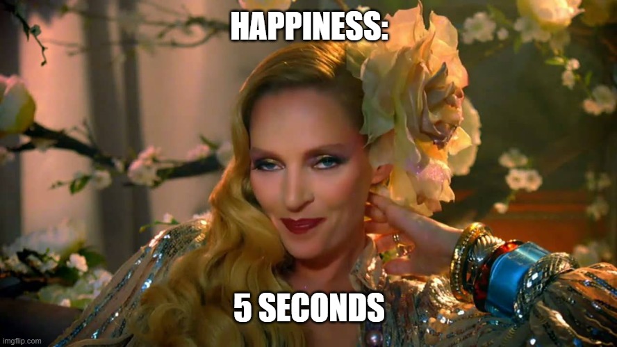 uma thurman | HAPPINESS: 5 SECONDS | image tagged in uma thurman | made w/ Imgflip meme maker