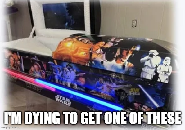 May the Coffin Be With You | I'M DYING TO GET ONE OF THESE | image tagged in star wars | made w/ Imgflip meme maker