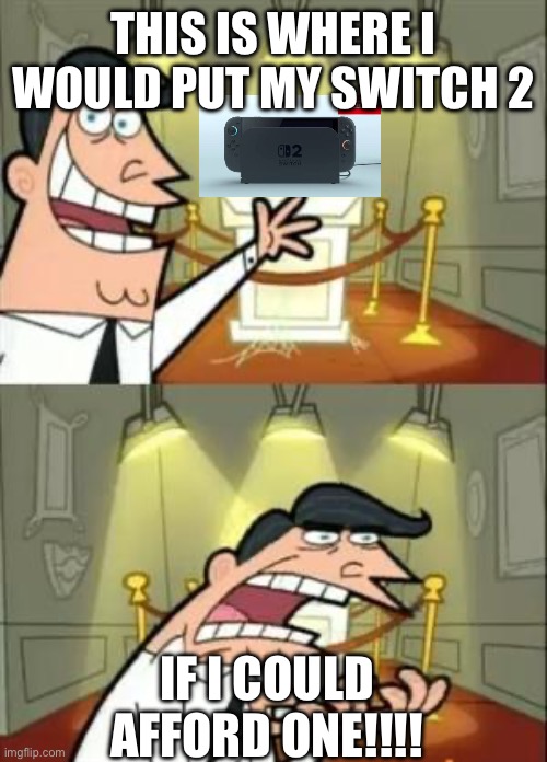This Is Where I'd Put My Trophy If I Had One | THIS IS WHERE I WOULD PUT MY SWITCH 2; IF I COULD AFFORD ONE!!!! | image tagged in memes,this is where i'd put my trophy if i had one | made w/ Imgflip meme maker