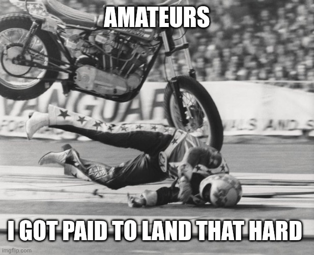 Evel Knievel | AMATEURS I GOT PAID TO LAND THAT HARD | image tagged in evel knievel | made w/ Imgflip meme maker
