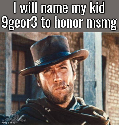 Clint Eastwood | I will name my kid
9geor3 to honor msmg | image tagged in clint eastwood | made w/ Imgflip meme maker