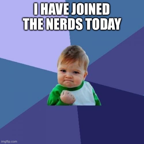 This is for System (Hey, this kid looks familiar to me! -Drunk_Spinel) | I HAVE JOINED THE NERDS TODAY | image tagged in memes,success kid | made w/ Imgflip meme maker