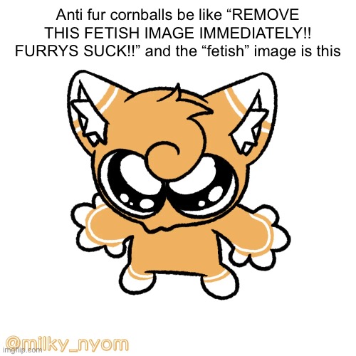 It’s harmless | Anti fur cornballs be like “REMOVE THIS FETISH IMAGE IMMEDIATELY!! FURRYS SUCK!!” and the “fetish” image is this | made w/ Imgflip meme maker
